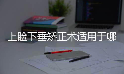 上瞼下垂矯正術適用于哪些情況？