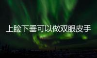 上瞼下垂可以做雙眼皮手術(shù)嗎