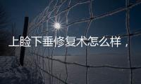 上瞼下垂修復(fù)術(shù)怎么樣，果好不好