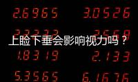 上瞼下垂會影響視力嗎？怎么樣才算眼瞼下垂？