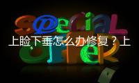 上瞼下垂怎么辦修復？上瞼下垂可以修復嗎？