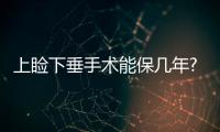 上瞼下垂手術能保幾年?上瞼下垂手術基本的護理原則?