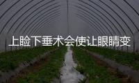 上瞼下垂術會使讓眼睛變大嗎