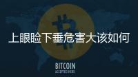 上眼瞼下垂危害大該如何矯正