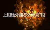 上眼瞼外翻怎么修復?眼瞼外翻能自動恢復嗎?
