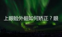 上眼瞼外翻如何矯正？眼皮外翻了怎么辦？