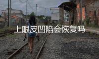 上眼皮凹陷會恢復嗎