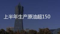 上半年生產原油超1500萬噸！大慶油田交出這份年中“答卷”→