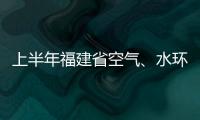 上半年福建省空氣、水環境質量保持優良