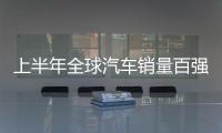 上半年全球汽車銷量百強榜 6款中國品牌