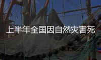上半年全國(guó)因自然災(zāi)害死亡失蹤322人，強(qiáng)降雨頻繁且極端