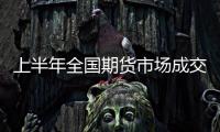 上半年全國期貨市場成交額同比增長7.4%