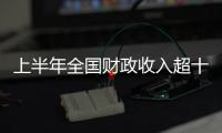 上半年全國財政收入超十萬億元