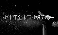 上半年全市工業經濟穩中有進_