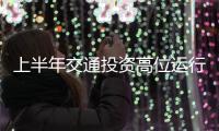 上半年交通投資高位運行 完成固定資產(chǎn)投資1.83萬億元