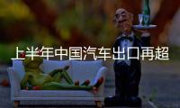 上半年中國汽車出口再超日本，穩坐世界第一