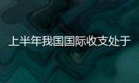上半年我國國際收支處于平衡區間 經常賬戶順差與GDP之比為1.3%