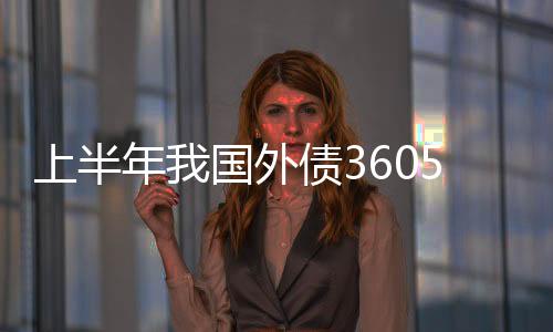 上半年我國外債3605億美元