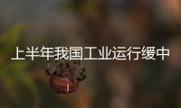 上半年我國工業(yè)運(yùn)行緩中趨穩(wěn)