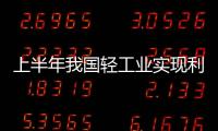 上半年我國輕工業(yè)實(shí)現(xiàn)利潤增長11.19％