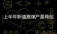 上半年新疆原煤產量再創新高