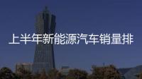 上半年新能源汽車銷量排名分析：唐第一