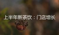 上半年新茶飲：門店增長(zhǎng)停滯，集體看向美國(guó)