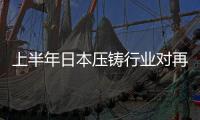 上半年日本壓鑄行業(yè)對再生鋁需求回升跡象良好