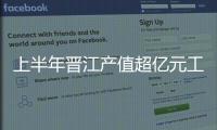 上半年晉江產值超億元工業企業達753家 同比增加129家