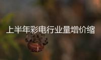 上半年彩電行業量增價縮大屏化、高端化成趨勢
