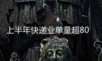 上半年快遞業(yè)單量超800億件創(chuàng)下歷史新高