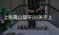 上去高山望平川(關(guān)于上去高山望平川簡(jiǎn)述)