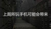 上廁所玩手機可能會帶來4種疾病，太多人不懂
