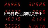 上元日晚過須溪(關于上元日晚過須溪簡述)
