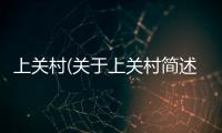 上關(guān)村(關(guān)于上關(guān)村簡述)