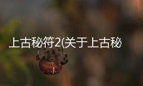 上古秘符2(關(guān)于上古秘符2簡述)