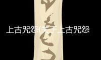 上古咒怨(關(guān)于上古咒怨簡(jiǎn)述)