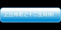 上古傳奇之十二生肖傳(關于上古傳奇之十二生肖傳簡述)