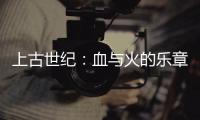 上古世紀：血與火的樂章(關于上古世紀：血與火的樂章簡述)