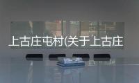 上古莊屯村(關于上古莊屯村簡述)