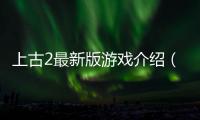 上古2最新版游戲介紹（上古2最新版）