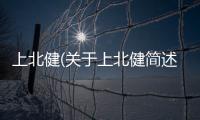 上北健(關于上北健簡述)