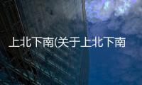 上北下南(關(guān)于上北下南簡(jiǎn)述)