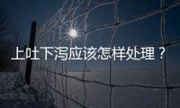 上吐下瀉應(yīng)該怎樣處理？