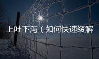 上吐下瀉（如何快速緩解胃腸道癥狀）