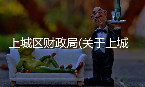 上城區財政局(關于上城區財政局簡述)