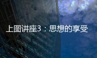 上圖講座3：思想的享受(關于上圖講座3：思想的享受簡述)