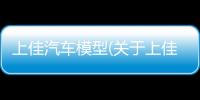上佳汽車模型(關于上佳汽車模型簡述)