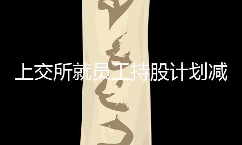 上交所就員工持股計(jì)劃減持等事項(xiàng)向宋股股份下發(fā)監(jiān)管函