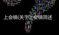 上會鎮(關于上會鎮簡述)